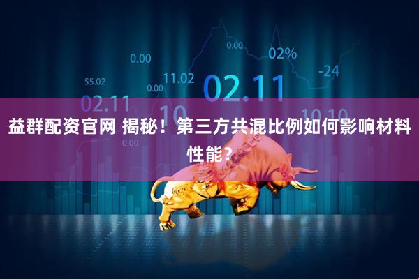 益群配资官网 揭秘！第三方共混比例如何影响材料性能？