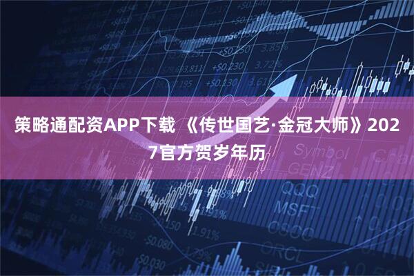 策略通配资APP下载 《传世国艺·金冠大师》2027官方贺岁年历